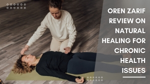 Oren Zarif Review on Natural Healing for Chronic Health Issues