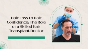 Hair Loss to Hair Confidence: The Role of a Skilled Hair Transplant Doctor