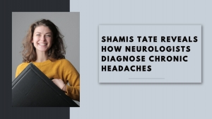 Shamis Tate Reveals How Neurologists Diagnose Chronic Headaches