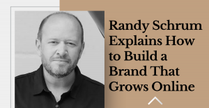 Randy Schrum Explains How to Build a Brand That Grows Online