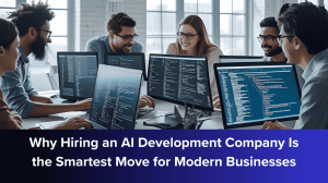 Why Hiring an AI Development Company Is the Smartest Move for Modern Businesses