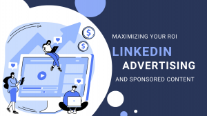 Maximizing Your ROI with LinkedIn Advertising and Sponsored Content