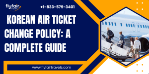 Korean Air Ticket Change Policy: A Complete Guide