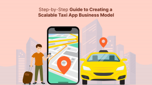 Step-by-Step Guide to Creating a Scalable Taxi App Business Model