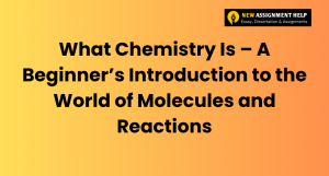 What Chemistry Is – A Beginner’s Introduction to the World of Molecules and Reactions