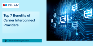 Top 7 Benefits of Carrier Interconnect Providers