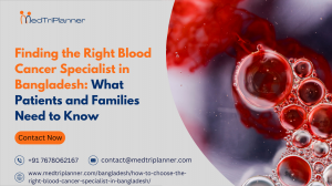 Finding the Right Blood Cancer Specialist in Bangladesh: What Patients and Families Need to Know