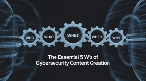 The Essential 5 W’s of Cybersecurity Content Creation