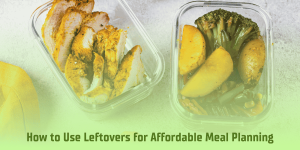 How to Use Leftovers for Affordable Meal Planning