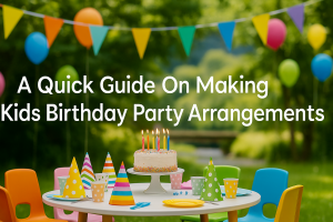 A Quick Guide On Making Kids Birthday Party Arrangements