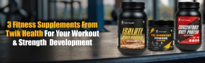 3 Fitness Supplements From Twik Health For Your Workout And Strength Development