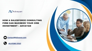 How a Salesforce Consulting Firm Can Maximize Your CRM Investment — Advayan