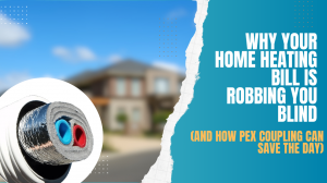 Why Your Home Heating Bill Is Robbing You Blind (And How PEX Coupling Can Save the Day)