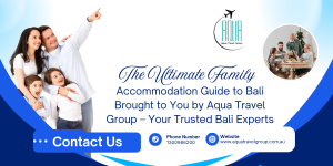 The Ultimate Family Accommodation Guide to Bali Brought to You by Aqua Travel Group – Your Trusted Bali Experts
