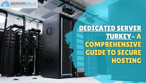 Dedicated Server Turkey- A Comprehensive Guide To Secure Hosting