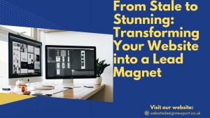 From Stale to Stunning: Transforming Your Website into a Lead Magnet