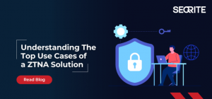 Top ZTNA  Solution Use Cases in Today’s Security Landscape