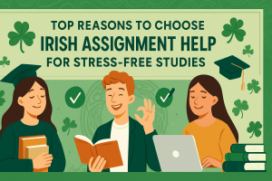 Top Reasons to Choose Irish Assignment Help for Stress-Free Studies