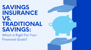 Savings Insurance Vs. Traditional Savings: Which Is Right For Your Financial Goals?