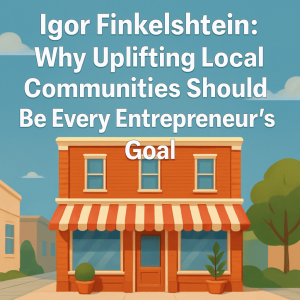 Igor Finkelshtein: Why Uplifting Local Communities Should Be Every Entrepreneur’s Goal