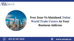 Free Zone Vs Mainland: Dubai World Trade Centre As Your Business Address