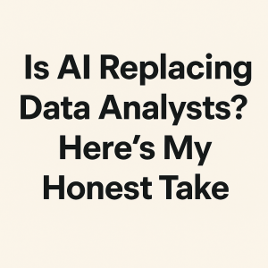 Is AI Replacing Data Analysts? Here’s My Honest Take