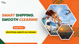 Shipping Agents in Chennai: Why Easyway Logistics is the Right Choice for Your Cargo