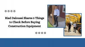Riad Daloussi Shares 5 Things to Check Before Buying Construction Equipment