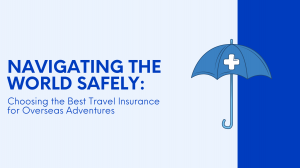 Navigating The World Safely: Choosing The Best Travel Insurance For Overseas Adventures
