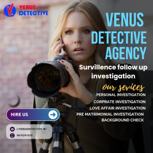 Precision Surveillance Follow-Up: How Venus Detective Agency Leads the Investigation Industry in India