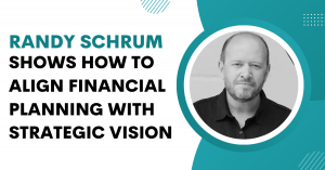 Randy Schrum Shows How to Align Financial Planning with Strategic Vision