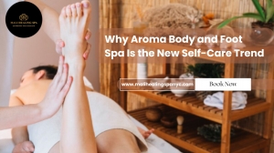 Why Aroma Body and Foot Spa Is the New Self-Care Trend