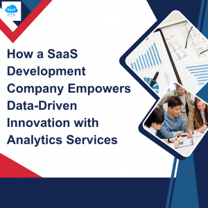 How a SaaS Development Company Empowers Data-Driven Innovation with Analytics Services
