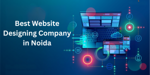 Best Website Designing Company in Noida: Transforming Digital Dreams into Reality