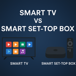Smart TV or Smart Set-Top Box – What’s the Smarter Choice for You?