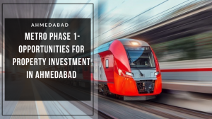 Ahmedabad Metro Phase 1- Opportunities For Property Investment In Ahmedabad
