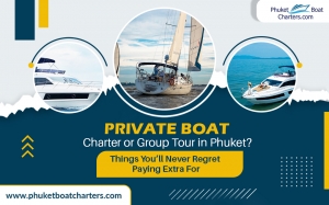 Private Boat Charter or Group Tour in Phuket? Things You’ll Never Regret Paying Extra For