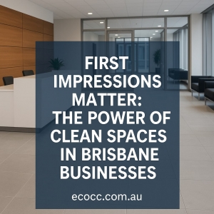 First Impressions Matter: The Power of Clean Spaces in Brisbane Businesses