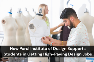 How Parul Institute of Design Supports Students in Getting High-Paying Design Jobs