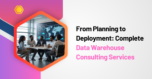 From Planning to Deployment: Complete Data Warehouse Consulting Services