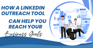 How a LinkedIn Outreach Tool Can Help You Reach Your Business Goals