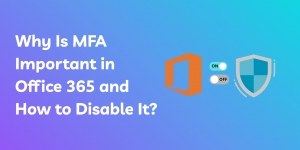 Why Is MFA Important in Office 365 and How to Disable It?