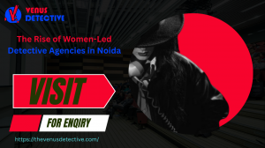 The Rise Of Women-Led Detective Agencies In Noida