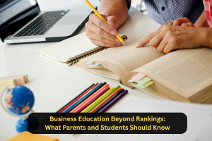 Business Education Beyond Rankings: What Parents and Students Should Know
