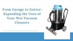 From Garage to Gutter: Expanding the Uses of Your Wet Vacuum Cleaners