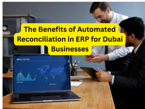 The Benefits of Automated Reconciliation in ERP for Dubai Businesses