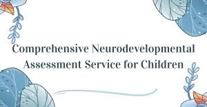 Comprehensive Neurodevelopmental Assessment Service for Children