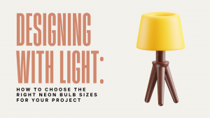 Designing With Light: How To Choose The Right Neon Bulb Sizes For Your Project