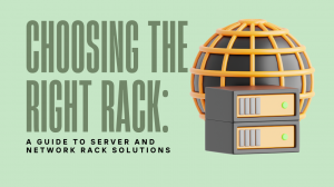 Choosing the Right Rack: A Guide To Server And Network Rack Solutions
