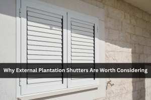 Why External Plantation Shutters Are Worth Considering